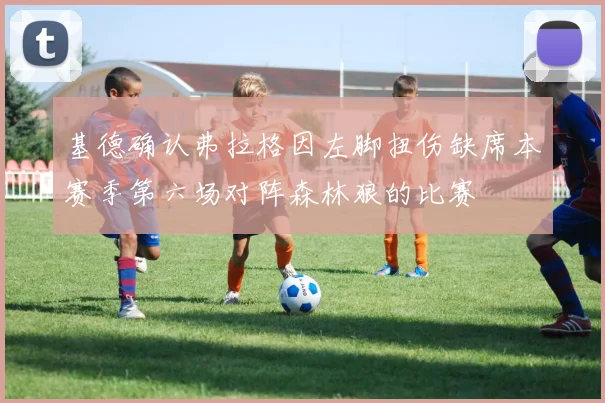 基德确认弗拉格因左脚扭伤缺席本赛季第六场对阵森林狼的比赛