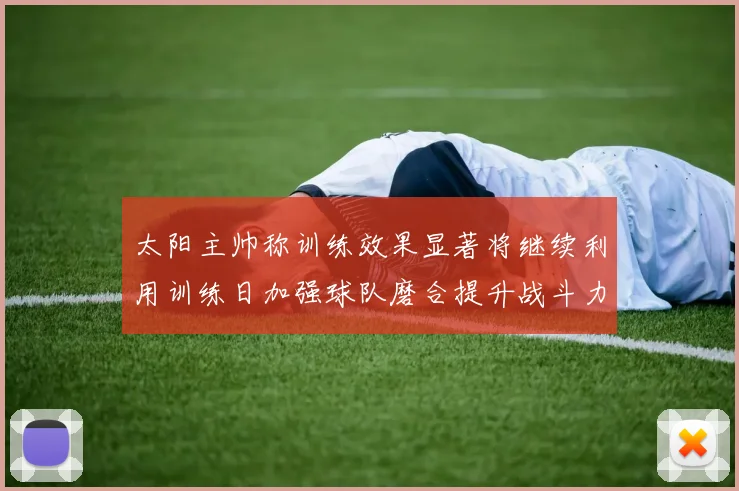太阳主帅称训练效果显著将继续利用训练日加强球队磨合提升战斗力