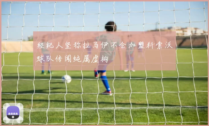 经纪人坚称拉马伊不会加盟科索沃球队传闻纯属虚构