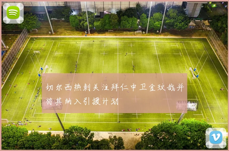 切尔西热刺关注拜仁中卫金玟哉并将其纳入引援计划