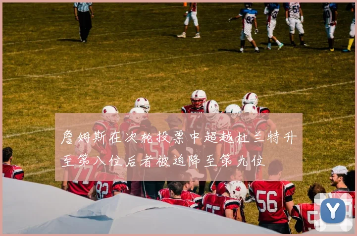 詹姆斯在次轮投票中超越杜兰特升至第八位后者被迫降至第九位